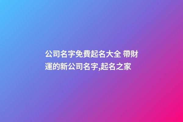 公司名字免費起名大全 帶財運的新公司名字,起名之家